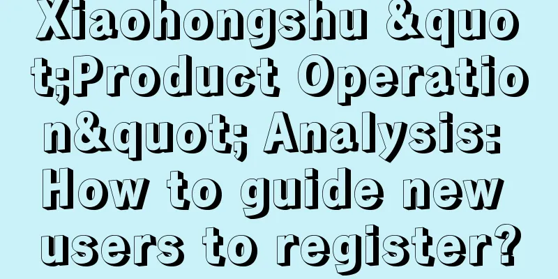 Xiaohongshu "Product Operation" Analysis: How to guide new users to register?