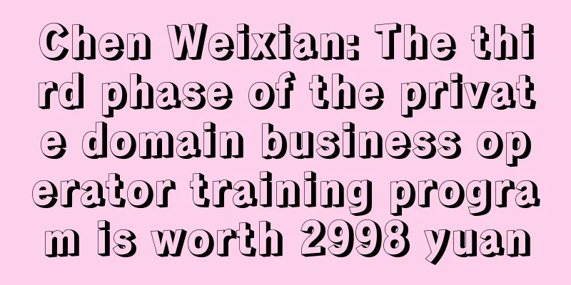 Chen Weixian: The third phase of the private domain business operator training program is worth 2998 yuan