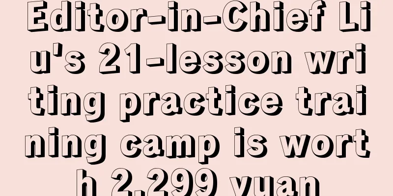 Editor-in-Chief Liu's 21-lesson writing practice training camp is worth 2,299 yuan