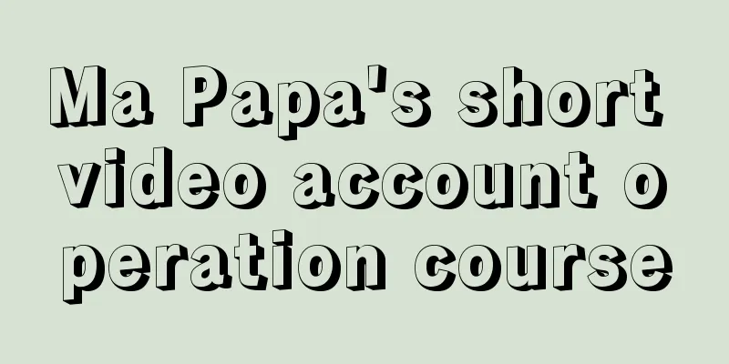 Ma Papa's short video account operation course