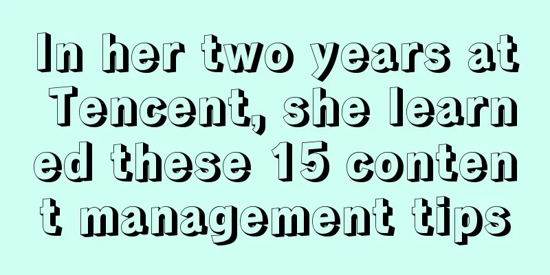 In her two years at Tencent, she learned these 15 content management tips