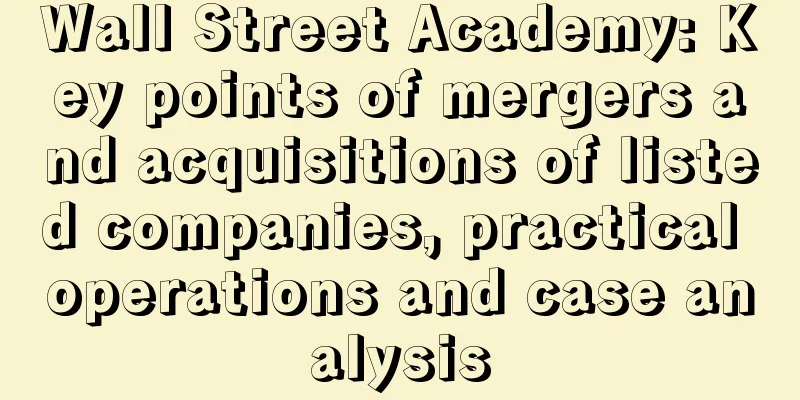 Wall Street Academy: Key points of mergers and acquisitions of listed companies, practical operations and case analysis