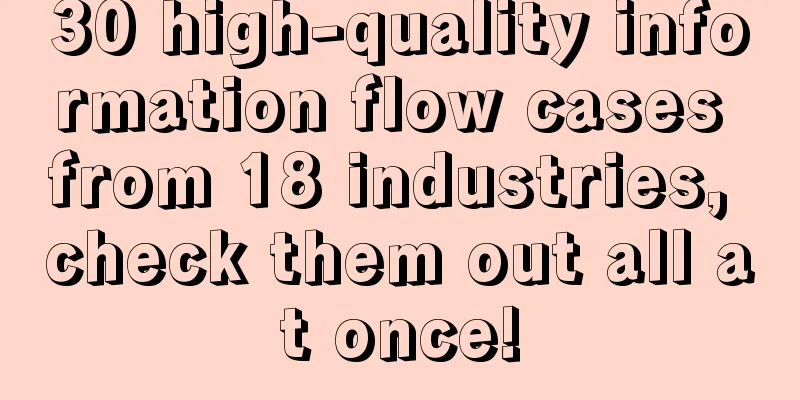 30 high-quality information flow cases from 18 industries, check them out all at once!