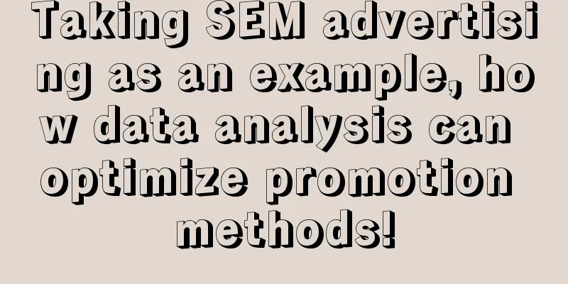 Taking SEM advertising as an example, how data analysis can optimize promotion methods!