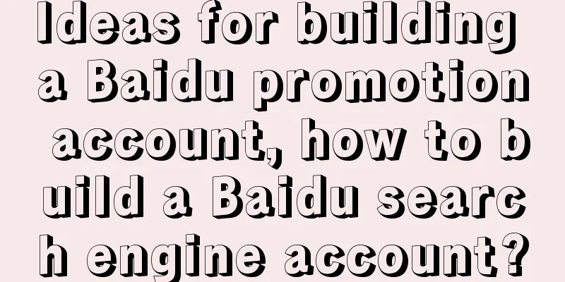 Ideas for building a Baidu promotion account, how to build a Baidu search engine account?