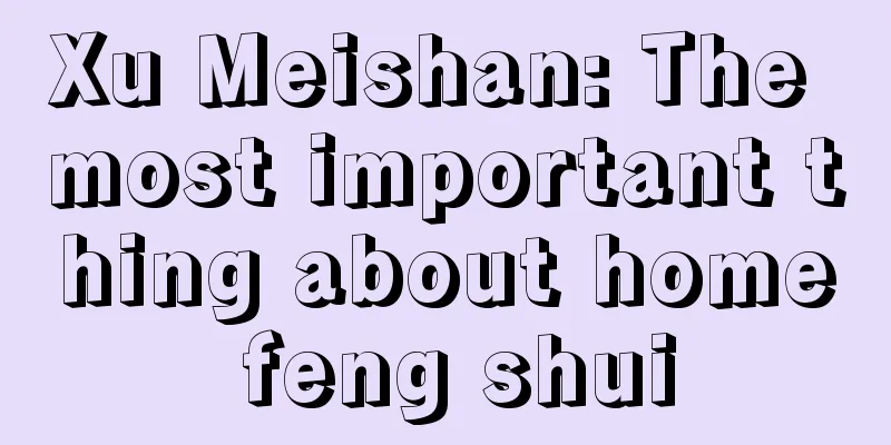 Xu Meishan: The most important thing about home feng shui