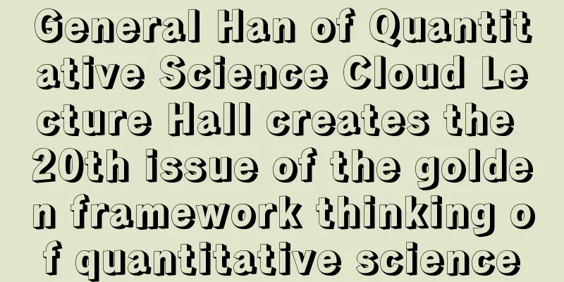 General Han of Quantitative Science Cloud Lecture Hall creates the 20th issue of the golden framework thinking of quantitative science