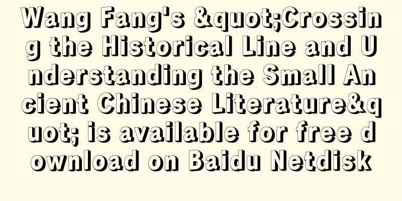 Wang Fang's "Crossing the Historical Line and Understanding the Small Ancient Chinese Literature" is available for free download on Baidu Netdisk