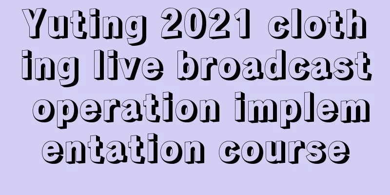 Yuting 2021 clothing live broadcast operation implementation course