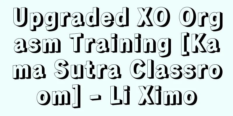 Upgraded XO Orgasm Training [Kama Sutra Classroom] - Li Ximo