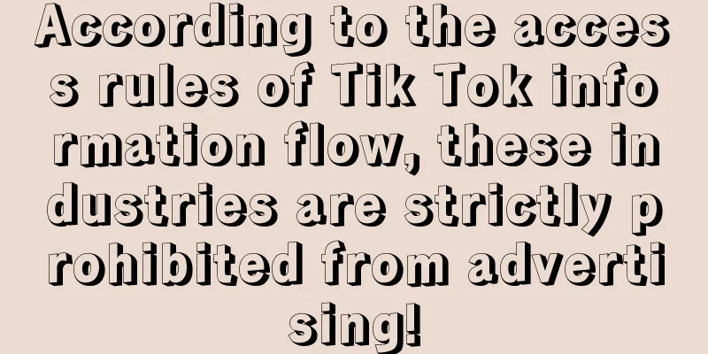 According to the access rules of Tik Tok information flow, these industries are strictly prohibited from advertising!