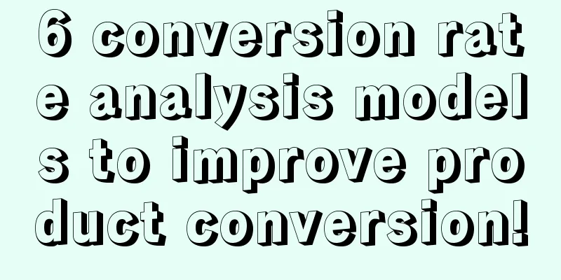 6 conversion rate analysis models to improve product conversion!