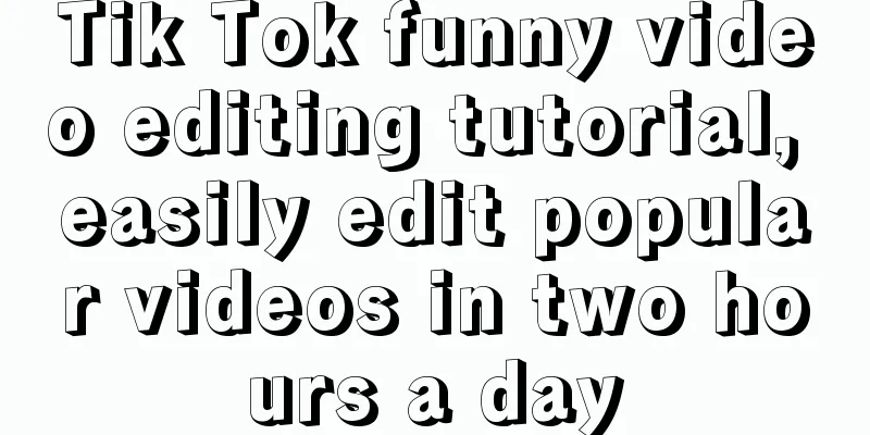 Tik Tok funny video editing tutorial, easily edit popular videos in two hours a day