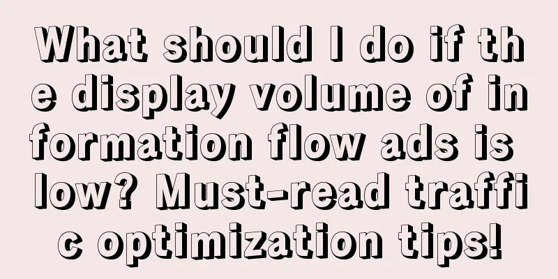 What should I do if the display volume of information flow ads is low? Must-read traffic optimization tips!