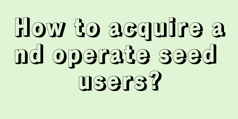 How to acquire and operate seed users?