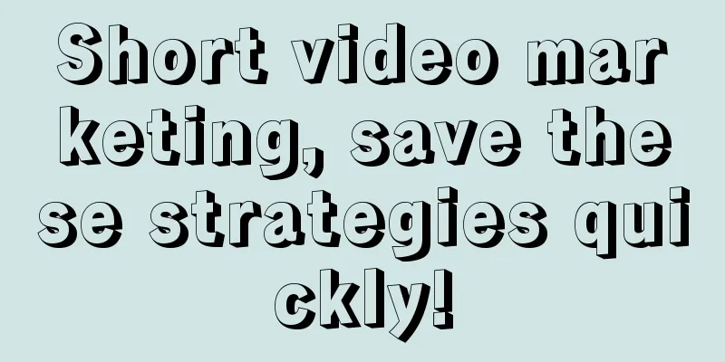 Short video marketing, save these strategies quickly!