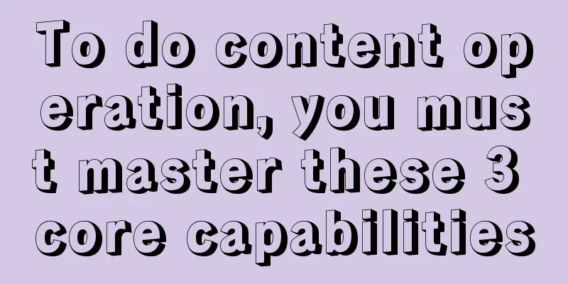 To do content operation, you must master these 3 core capabilities