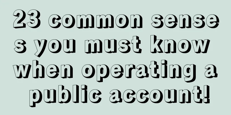 23 common senses you must know when operating a public account!