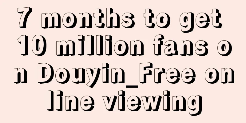 7 months to get 10 million fans on Douyin_Free online viewing