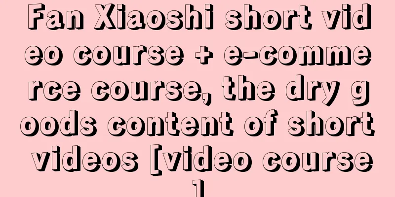 Fan Xiaoshi short video course + e-commerce course, the dry goods content of short videos [video course]