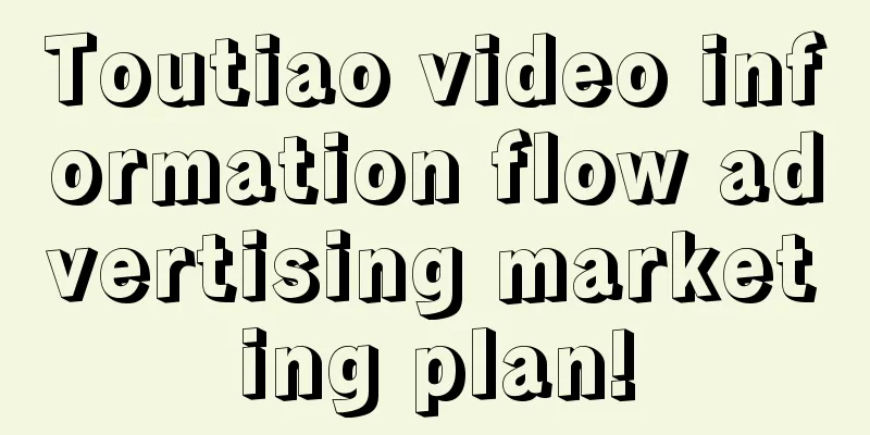 Toutiao video information flow advertising marketing plan!