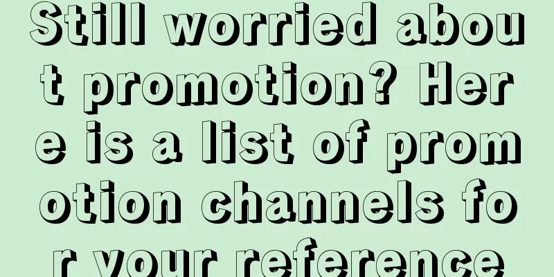 Still worried about promotion? Here is a list of promotion channels for your reference