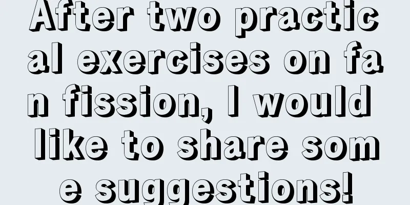 After two practical exercises on fan fission, I would like to share some suggestions!