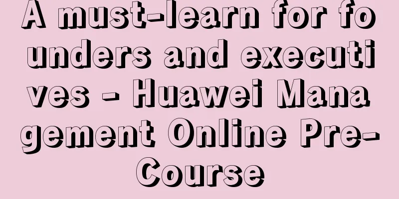 A must-learn for founders and executives - Huawei Management Online Pre-Course