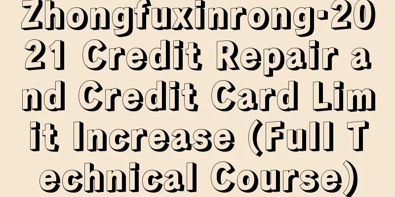 Zhongfuxinrong·2021 Credit Repair and Credit Card Limit Increase (Full Technical Course)