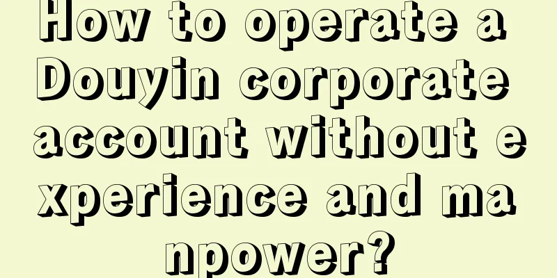 How to operate a Douyin corporate account without experience and manpower?