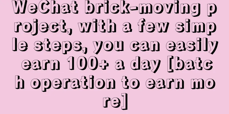 WeChat brick-moving project, with a few simple steps, you can easily earn 100+ a day [batch operation to earn more]