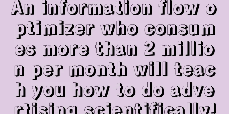 An information flow optimizer who consumes more than 2 million per month will teach you how to do advertising scientifically!