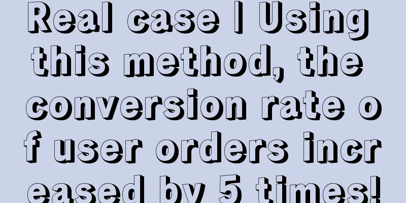 Real case | Using this method, the conversion rate of user orders increased by 5 times!