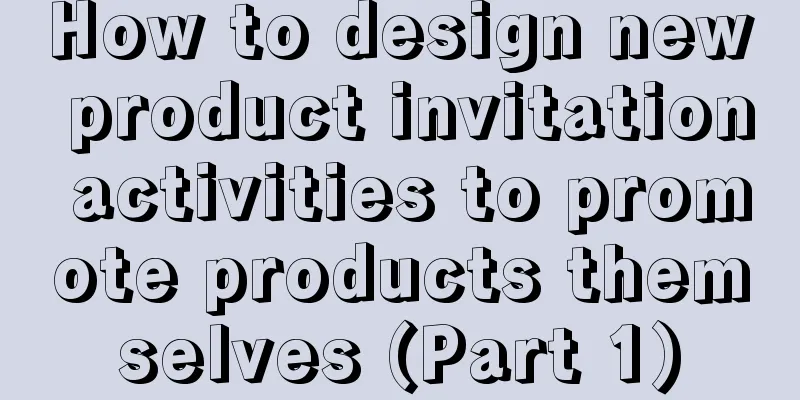 How to design new product invitation activities to promote products themselves (Part 1)