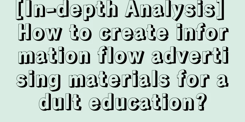 [In-depth Analysis] How to create information flow advertising materials for adult education?