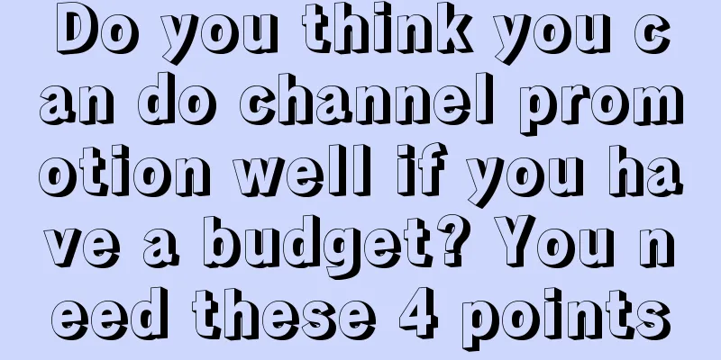 Do you think you can do channel promotion well if you have a budget? You need these 4 points