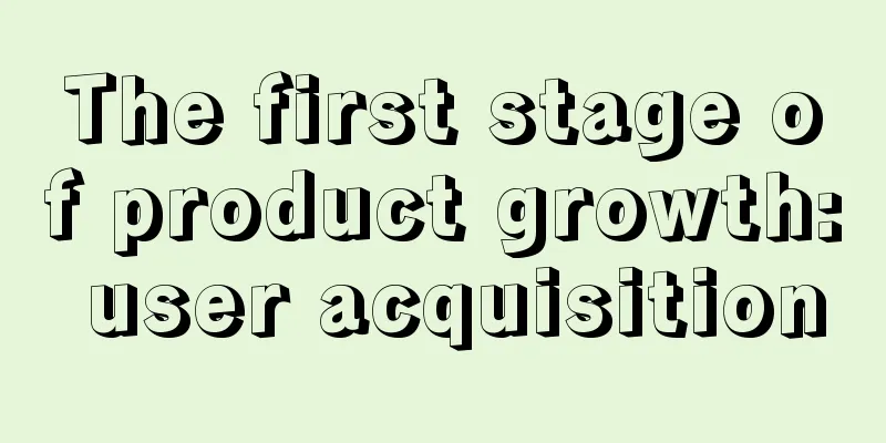 The first stage of product growth: user acquisition