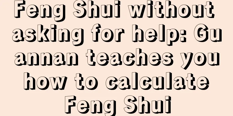 Feng Shui without asking for help: Guannan teaches you how to calculate Feng Shui