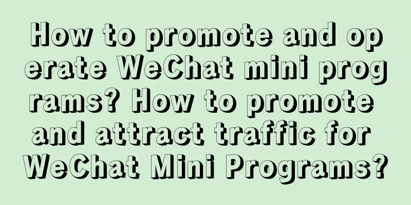 How to promote and operate WeChat mini programs? How to promote and attract traffic for WeChat Mini Programs?