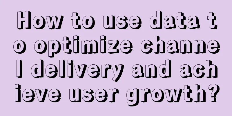 How to use data to optimize channel delivery and achieve user growth?