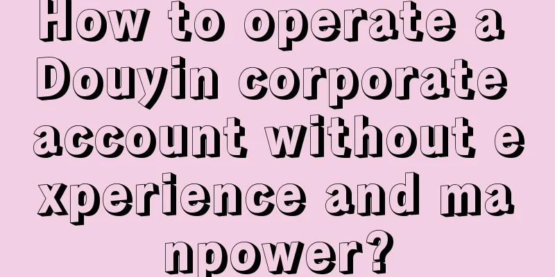 How to operate a Douyin corporate account without experience and manpower?