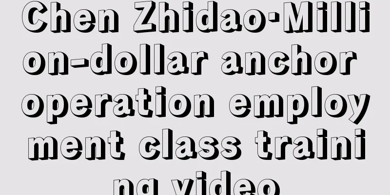 Chen Zhidao·Million-dollar anchor operation employment class training video