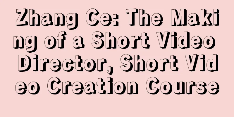 Zhang Ce: The Making of a Short Video Director, Short Video Creation Course