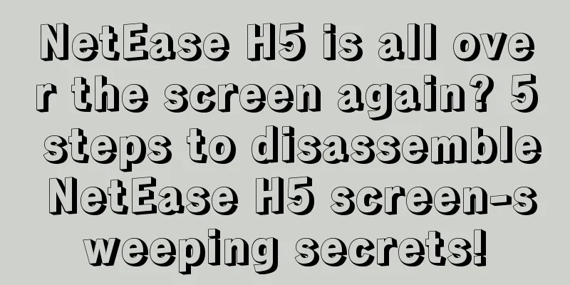 NetEase H5 is all over the screen again? 5 steps to disassemble NetEase H5 screen-sweeping secrets!