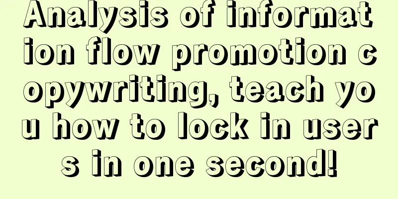 Analysis of information flow promotion copywriting, teach you how to lock in users in one second!