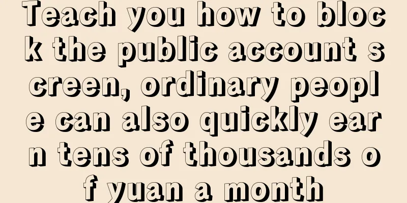 Teach you how to block the public account screen, ordinary people can also quickly earn tens of thousands of yuan a month