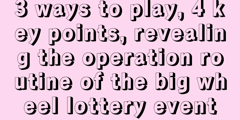 3 ways to play, 4 key points, revealing the operation routine of the big wheel lottery event