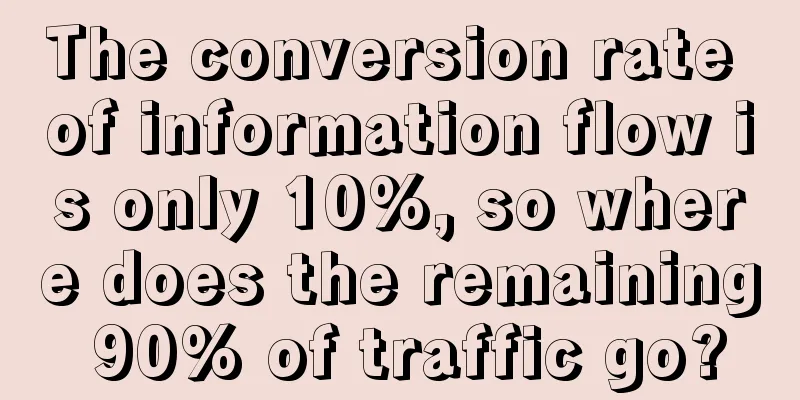 The conversion rate of information flow is only 10%, so where does the remaining 90% of traffic go?