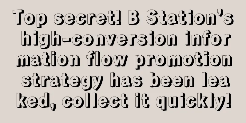 Top secret! B Station’s high-conversion information flow promotion strategy has been leaked, collect it quickly!