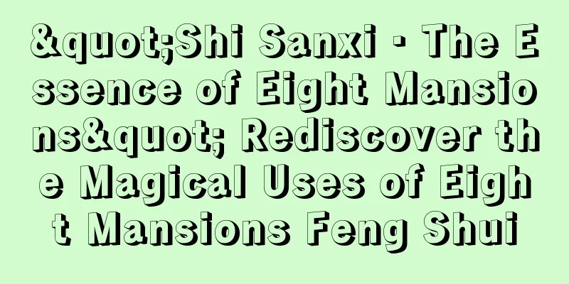 "Shi Sanxi · The Essence of Eight Mansions" Rediscover the Magical Uses of Eight Mansions Feng Shui